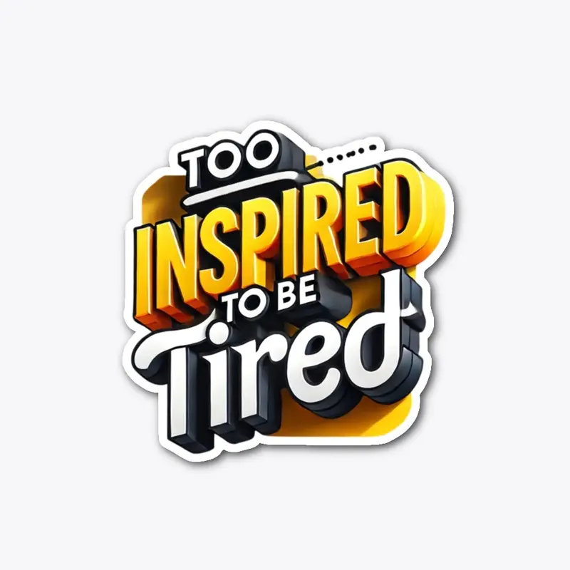 Too inspired to be tired